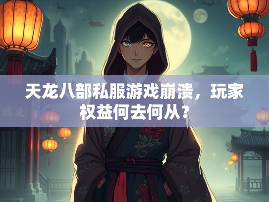 天龙八部私服游戏崩溃，玩家权益何去何从？  第1张