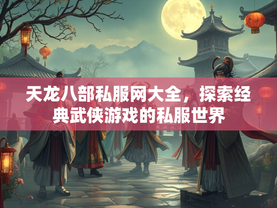 天龙八部私服网大全，探索经典武侠游戏的私服世界  第2张