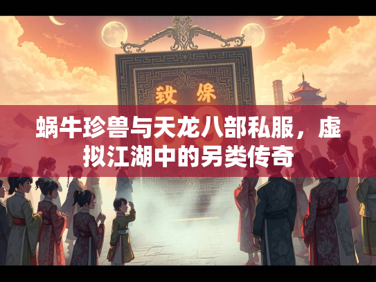 蜗牛珍兽与天龙八部私服，虚拟江湖中的另类传奇  第3张