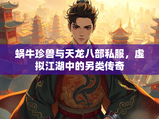 蜗牛珍兽与天龙八部私服，虚拟江湖中的另类传奇  第1张