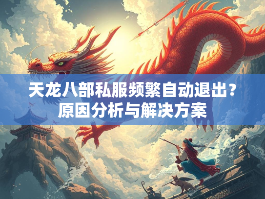 天龙八部私服频繁自动退出？原因分析与解决方案  第1张