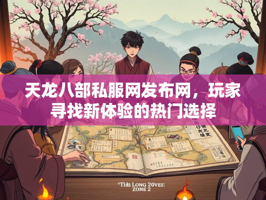 天龙八部私服网发布网，玩家寻找新体验的热门选择  第1张