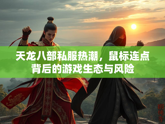 天龙八部私服热潮，鼠标连点背后的游戏生态与风险  第3张