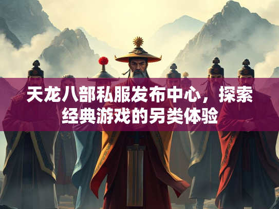 天龙八部私服发布中心，探索经典游戏的另类体验  第1张