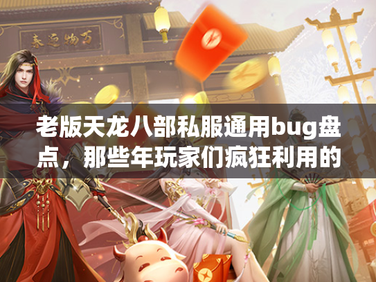 老版天龙八部私服通用bug盘点，那些年玩家们疯狂利用的漏洞  第2张
