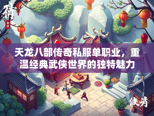 天龙八部传奇私服单职业，重温经典武侠世界的独特魅力  第1张