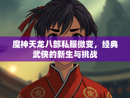 魔神天龙八部私服微变，经典武侠的新生与挑战  第1张