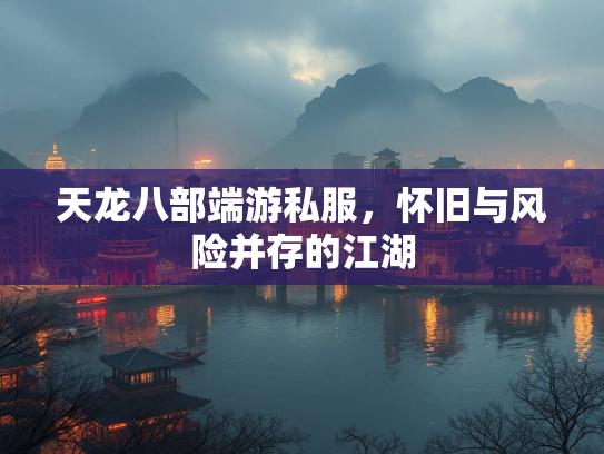天龙八部端游私服，怀旧与风险并存的江湖  第3张