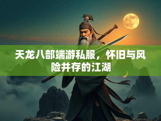 天龙八部端游私服，怀旧与风险并存的江湖  第1张