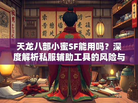天龙八部小蜜SF能用吗？深度解析私服辅助工具的风险与替代方案  第2张