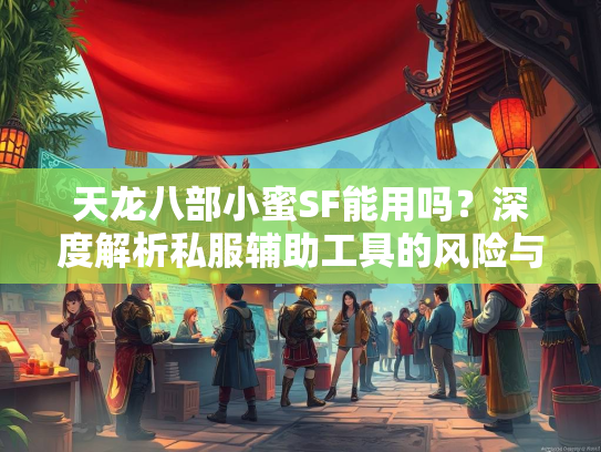 天龙八部小蜜SF能用吗？深度解析私服辅助工具的风险与替代方案  第3张