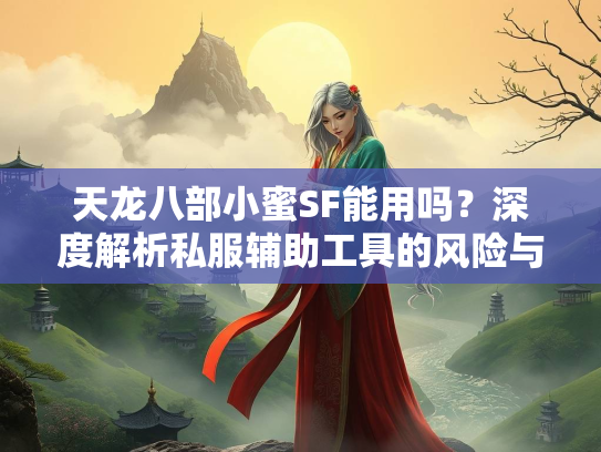 天龙八部小蜜SF能用吗？深度解析私服辅助工具的风险与替代方案  第1张