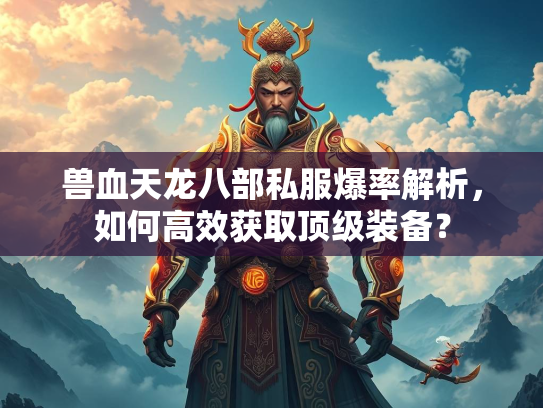 兽血天龙八部私服爆率解析，如何高效获取顶级装备？  第3张