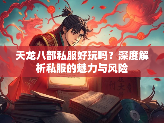天龙八部私服好玩吗？深度解析私服的魅力与风险  第2张