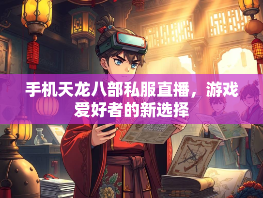 手机天龙八部私服直播，游戏爱好者的新选择  第2张