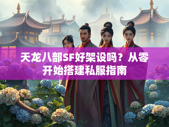 天龙八部SF好架设吗？从零开始搭建私服指南  第1张