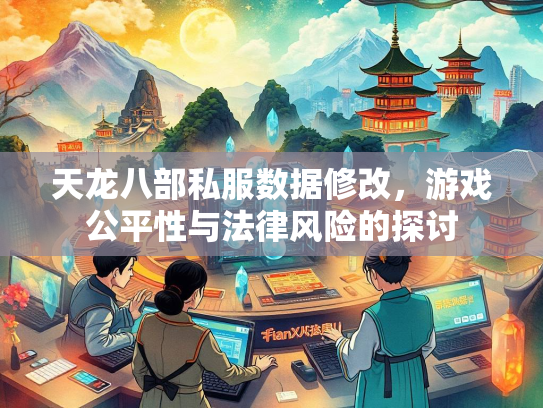 天龙八部私服数据修改，游戏公平性与法律风险的探讨  第1张