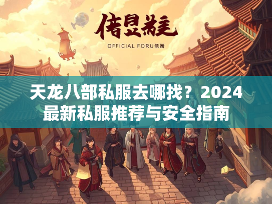 天龙八部私服去哪找？2024最新私服推荐与安全指南  第1张