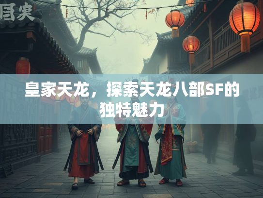 皇家天龙，探索天龙八部SF的独特魅力  第1张