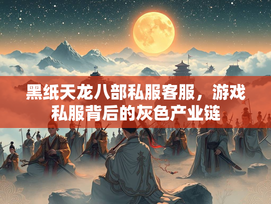 黑纸天龙八部私服客服，游戏私服背后的灰色产业链  第1张