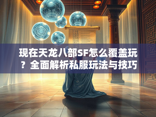 现在天龙八部SF怎么覆盖玩？全面解析私服玩法与技巧  第1张
