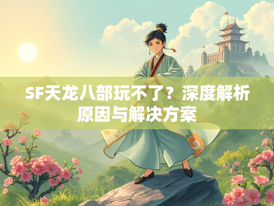 SF天龙八部玩不了？深度解析原因与解决方案  第2张