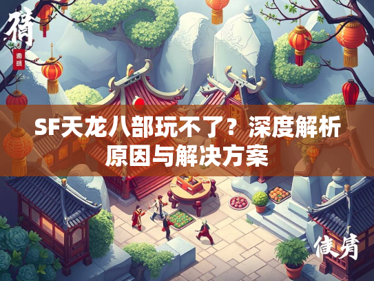 SF天龙八部玩不了？深度解析原因与解决方案  第1张