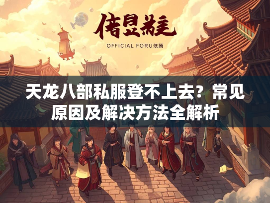 天龙八部私服登不上去？常见原因及解决方法全解析  第1张