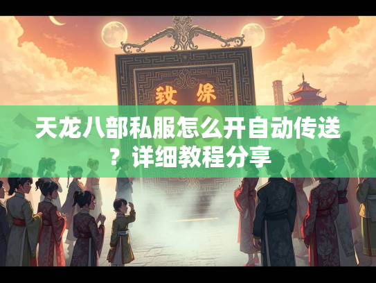 天龙八部私服怎么开自动传送？详细教程分享  第3张