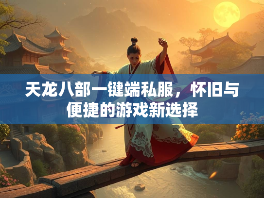 天龙八部一键端私服，怀旧与便捷的游戏新选择  第2张