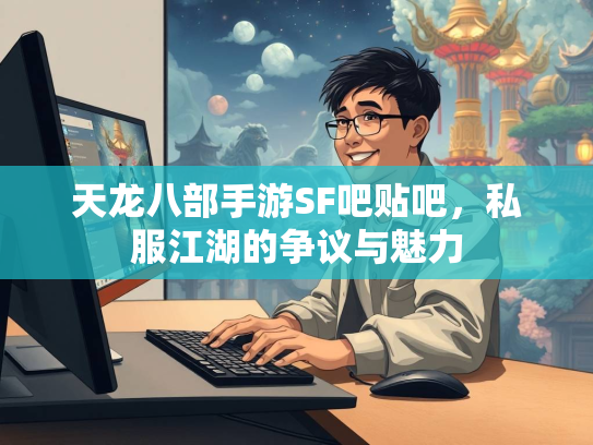 天龙八部手游SF吧贴吧，私服江湖的争议与魅力  第2张