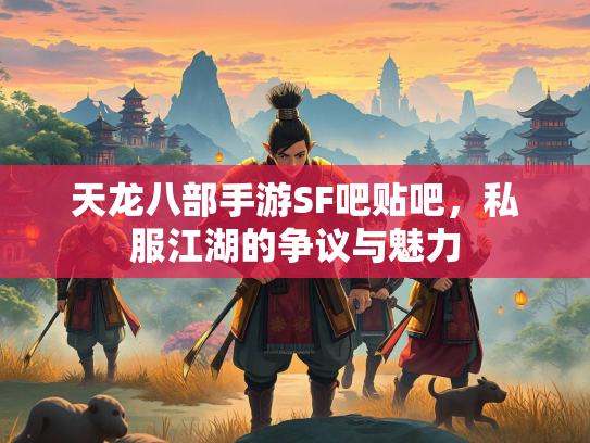 天龙八部手游SF吧贴吧，私服江湖的争议与魅力  第3张