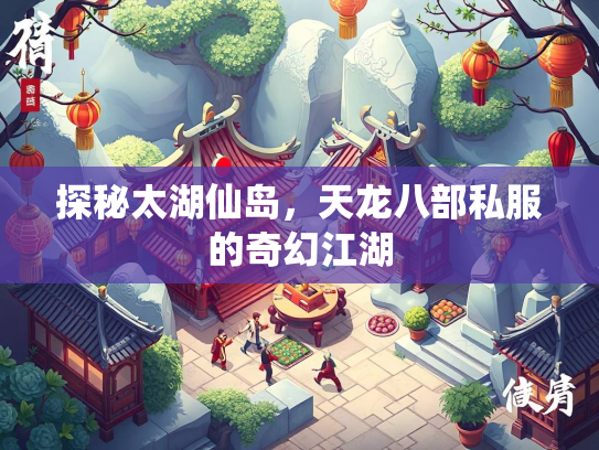 探秘太湖仙岛，天龙八部私服的奇幻江湖  第1张