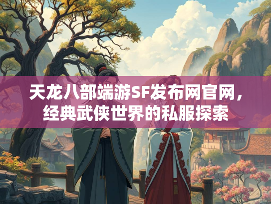 天龙八部端游SF发布网官网，经典武侠世界的私服探索  第1张