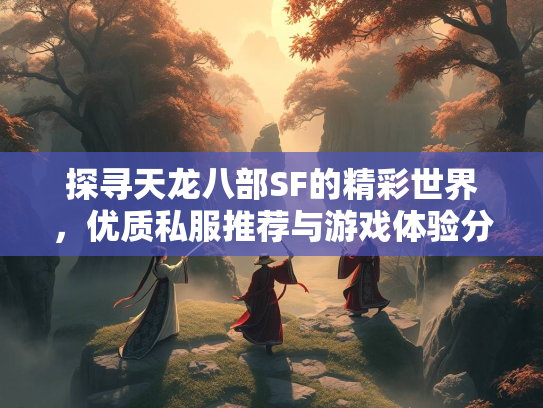 探寻天龙八部SF的精彩世界，优质私服推荐与游戏体验分享  第1张