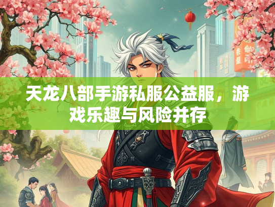 天龙八部手游私服公益服，游戏乐趣与风险并存