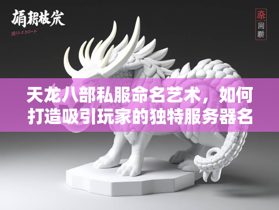 天龙八部私服命名艺术，如何打造吸引玩家的独特服务器名  第3张