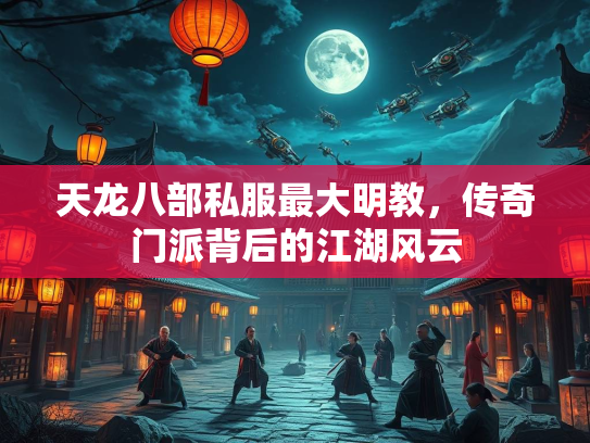 天龙八部私服最大明教，传奇门派背后的江湖风云  第1张