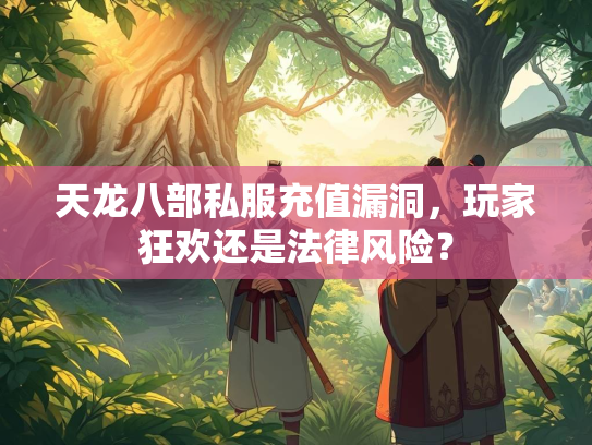 天龙八部私服充值漏洞，玩家狂欢还是法律风险？  第2张