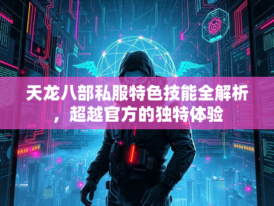 天龙八部私服特色技能全解析，超越官方的独特体验  第1张