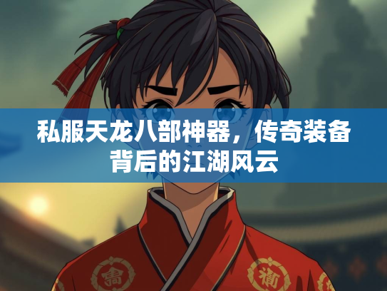 私服天龙八部神器，传奇装备背后的江湖风云  第1张