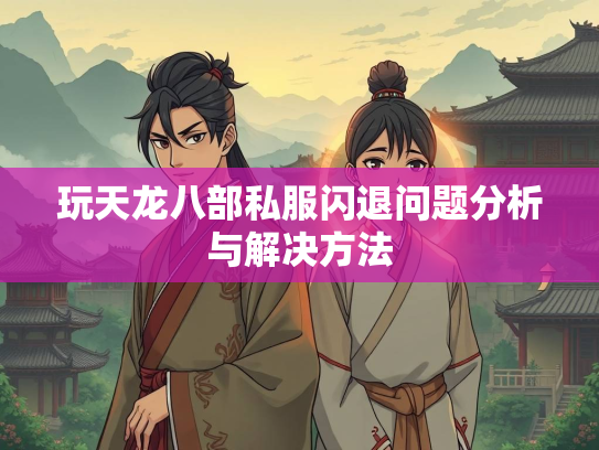 玩天龙八部私服闪退问题分析与解决方法