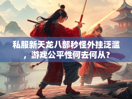 私服新天龙八部秒怪外挂泛滥，游戏公平性何去何从？  第1张
