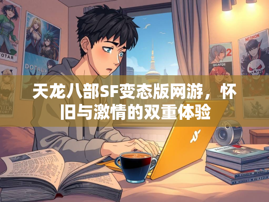 天龙八部SF变态版网游，怀旧与激情的双重体验  第1张