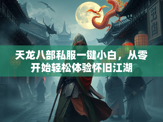 天龙八部私服一键小白，从零开始轻松体验怀旧江湖  第2张