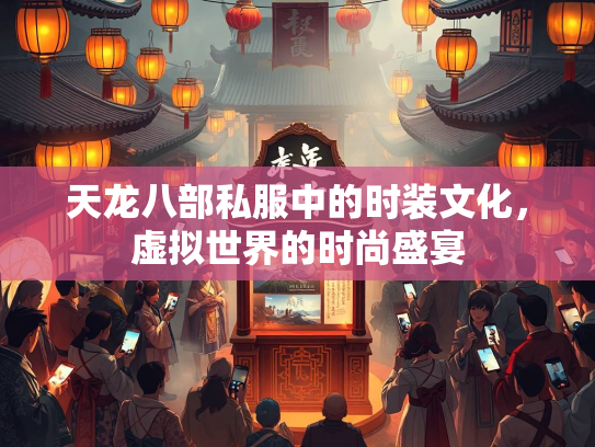 天龙八部私服中的时装文化，虚拟世界的时尚盛宴  第3张