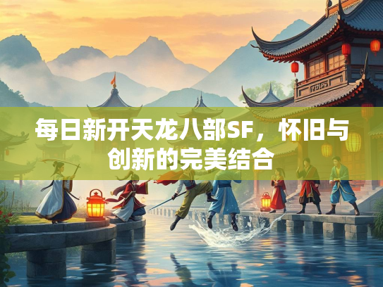 每日新开天龙八部SF，怀旧与创新的完美结合  第2张