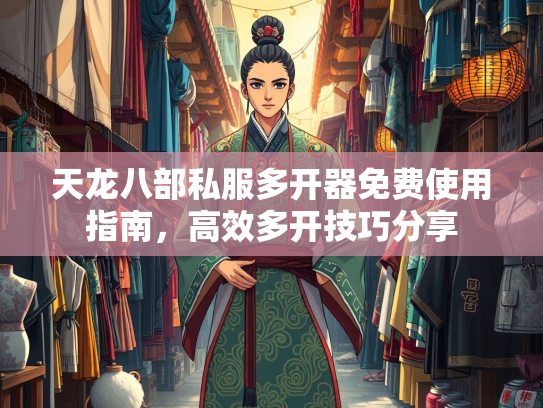 天龙八部私服多开器免费使用指南，高效多开技巧分享  第2张