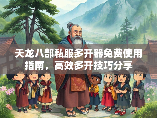 天龙八部私服多开器免费使用指南，高效多开技巧分享  第1张