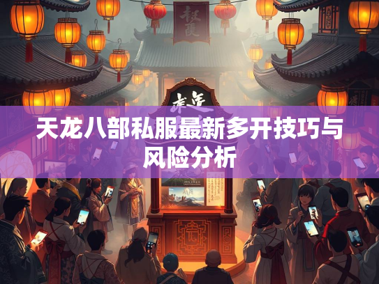 天龙八部私服最新多开技巧与风险分析  第2张